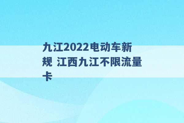 九江2022电动车新规 江西九江不限流量卡 -第1张图片-电信联通移动号卡网