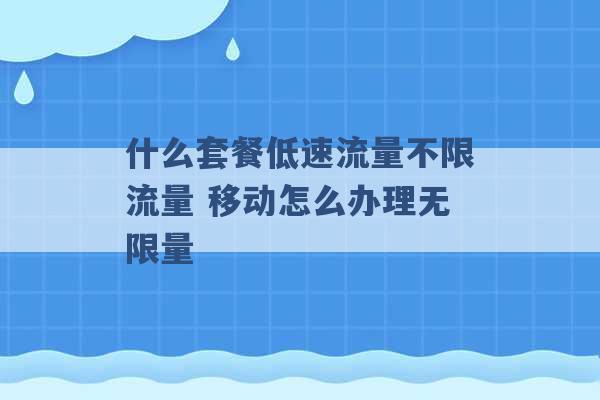 什么套餐低速流量不限流量 移动怎么办理无限量 -第1张图片-电信联通移动号卡网