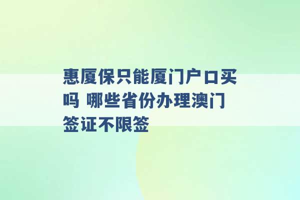 惠厦保只能厦门户口买吗 哪些省份办理澳门签证不限签 -第1张图片-电信联通移动号卡网