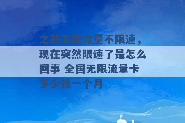 之前无限流量不限速，现在突然限速了是怎么回事 全国无限流量卡多少钱一个月 -第1张图片-电信联通移动号卡网