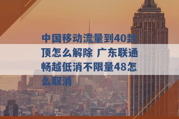 中国移动流量到40封顶怎么解除 广东联通畅越低消不限量48怎么取消 -第1张图片-电信联通移动号卡网