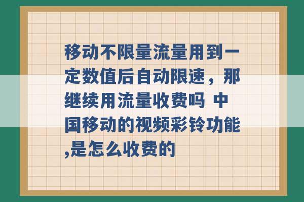 移动不限量流量用到一定数值后自动限速，那继续用流量收费吗 中国移动的视频彩铃功能,是怎么收费的 -第1张图片-电信联通移动号卡网