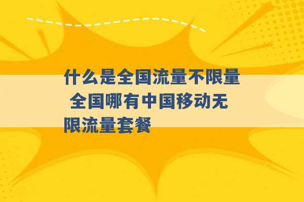 什么是全国流量不限量 全国哪有中国移动无限流量套餐 -第1张图片-电信联通移动号卡网