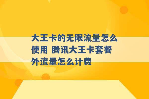 大王卡的无限流量怎么使用 腾讯大王卡套餐外流量怎么计费 -第1张图片-电信联通移动号卡网