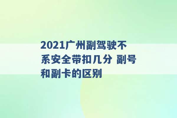 2021广州副驾驶不系安全带扣几分 副号和副卡的区别 -第1张图片-电信联通移动号卡网