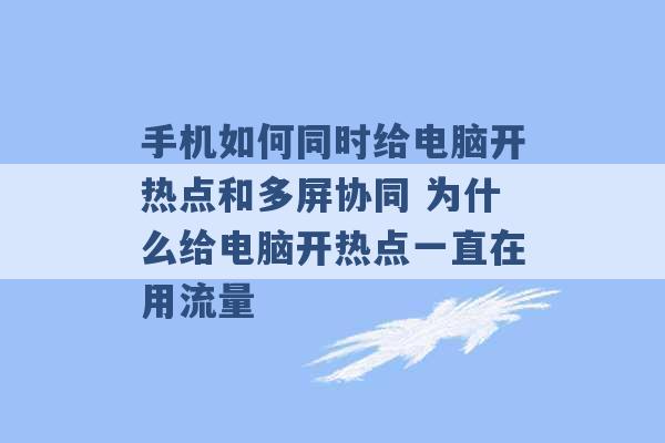 手机如何同时给电脑开热点和多屏协同 为什么给电脑开热点一直在用流量 -第1张图片-电信联通移动号卡网