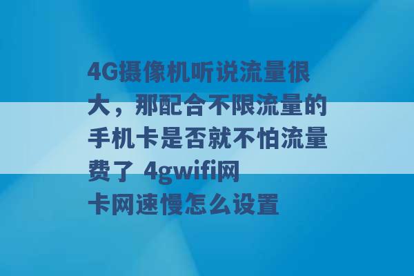 4G摄像机听说流量很大，那配合不限流量的手机卡是否就不怕流量费了 4gwifi网卡网速慢怎么设置 -第1张图片-电信联通移动号卡网