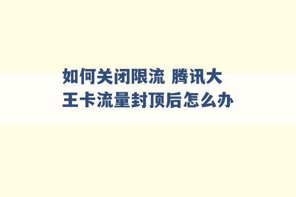 如何关闭限流 腾讯大王卡流量封顶后怎么办 -第1张图片-电信联通移动号卡网