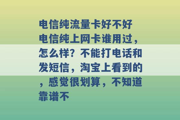 电信纯流量卡好不好 电信纯上网卡谁用过，怎么样？不能打电话和发短信，淘宝上看到的，感觉很划算，不知道靠谱不 -第1张图片-电信联通移动号卡网