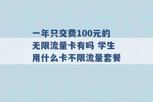 一年只交费100元的无限流量卡有吗 学生用什么卡不限流量套餐 -第1张图片-电信联通移动号卡网