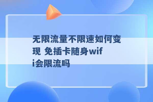 无限流量不限速如何变现 免插卡随身wifi会限流吗 -第1张图片-电信联通移动号卡网