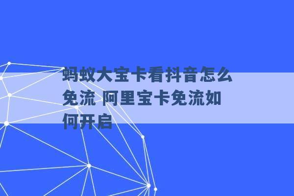 蚂蚁大宝卡看抖音怎么免流 阿里宝卡免流如何开启 -第1张图片-电信联通移动号卡网