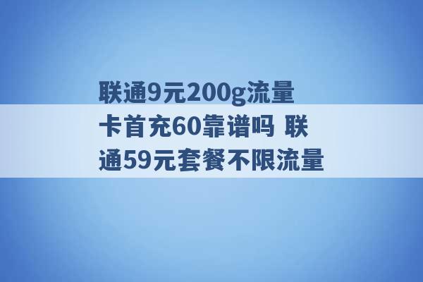 联通9元200g流量卡首充60靠谱吗 联通59元套餐不限流量 -第1张图片-电信联通移动号卡网