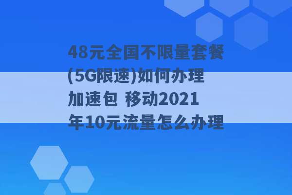 48元全国不限量套餐(5G限速)如何办理加速包 移动2021年10元流量怎么办理 -第1张图片-电信联通移动号卡网