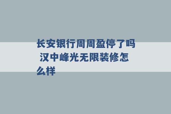 长安银行周周盈停了吗 汉中峰光无限装修怎么样 -第1张图片-电信联通移动号卡网