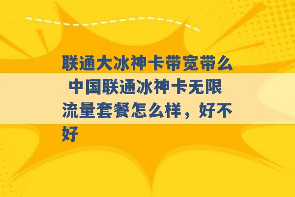 联通大冰神卡带宽带么 中国联通冰神卡无限流量套餐怎么样，好不好 -第1张图片-电信联通移动号卡网