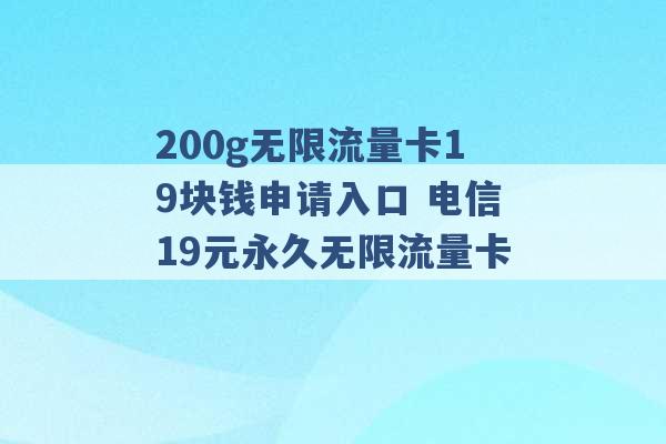 200g无限流量卡19块钱申请入口 电信19元永久无限流量卡 -第1张图片-电信联通移动号卡网