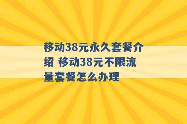 移动38元永久套餐介绍 移动38元不限流量套餐怎么办理 -第1张图片-电信联通移动号卡网