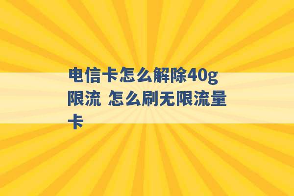 电信卡怎么解除40g限流 怎么刷无限流量卡 -第1张图片-电信联通移动号卡网