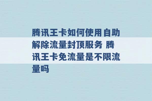 腾讯王卡如何使用自助解除流量封顶服务 腾讯王卡免流量是不限流量吗 -第1张图片-电信联通移动号卡网