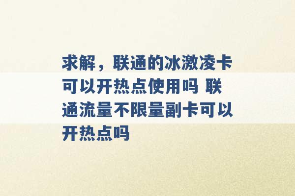 求解，联通的冰激凌卡可以开热点使用吗 联通流量不限量副卡可以开热点吗 -第1张图片-电信联通移动号卡网