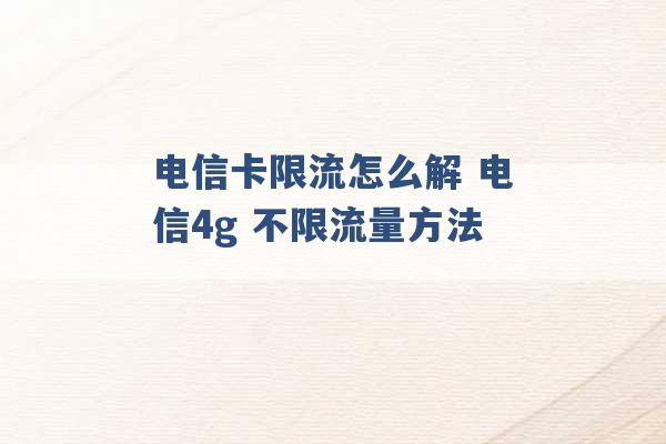 电信卡限流怎么解 电信4g 不限流量方法 -第1张图片-电信联通移动号卡网