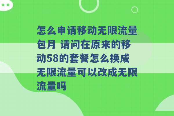 怎么申请移动无限流量包月 请问在原来的移动58的套餐怎么换成无限流量可以改成无限流量吗 -第1张图片-电信联通移动号卡网