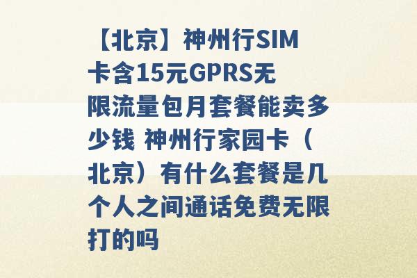 【北京】神州行SIM卡含15元GPRS无限流量包月套餐能卖多少钱 神州行家园卡（北京）有什么套餐是几个人之间通话免费无限打的吗 -第1张图片-电信联通移动号卡网