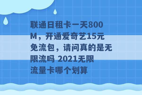 联通日租卡一天800M，开通爱奇艺15元免流包，请问真的是无限流吗 2021无限流量卡哪个划算 -第1张图片-电信联通移动号卡网