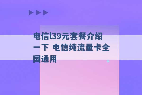 电信l39元套餐介绍一下 电信纯流量卡全国通用 -第1张图片-电信联通移动号卡网