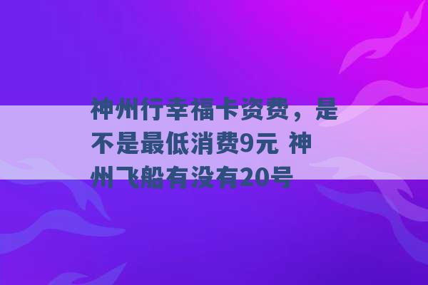 神州行幸福卡资费，是不是最低消费9元 神州飞船有没有20号 -第1张图片-电信联通移动号卡网