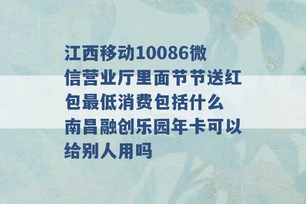 江西移动10086微信营业厅里面节节送红包最低消费包括什么 南昌融创乐园年卡可以给别人用吗 -第1张图片-电信联通移动号卡网