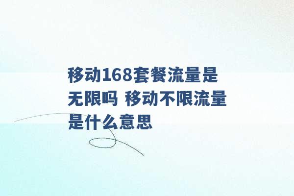 移动168套餐流量是无限吗 移动不限流量是什么意思 -第1张图片-电信联通移动号卡网