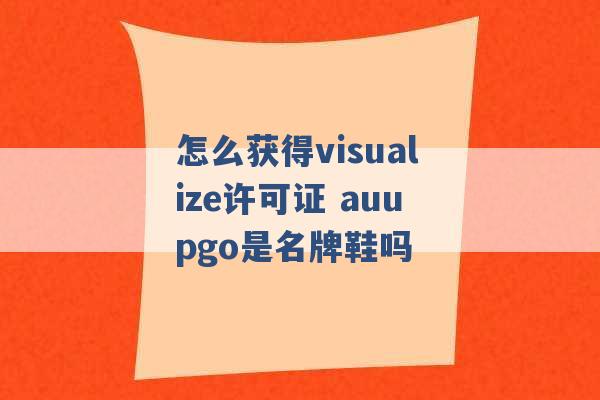 怎么获得visualize许可证 auupgo是名牌鞋吗 -第1张图片-电信联通移动号卡网