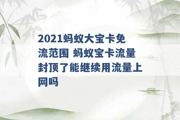 2021蚂蚁大宝卡免流范围 蚂蚁宝卡流量封顶了能继续用流量上网吗 -第1张图片-电信联通移动号卡网