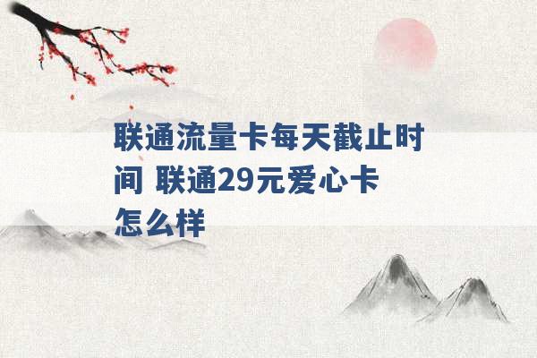 联通流量卡每天截止时间 联通29元爱心卡怎么样 -第1张图片-电信联通移动号卡网