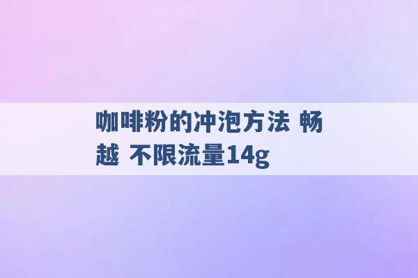 咖啡粉的冲泡方法 畅越 不限流量14g -第1张图片-电信联通移动号卡网