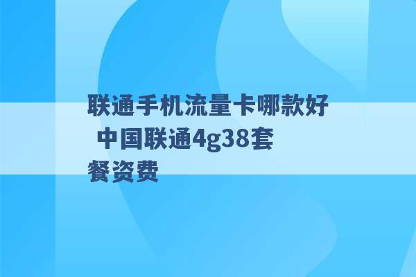 联通手机流量卡哪款好 中国联通4g38套餐资费 -第1张图片-电信联通移动号卡网