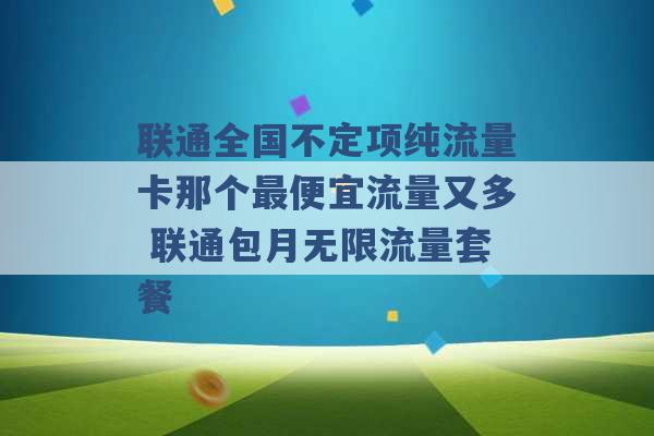 联通全国不定项纯流量卡那个最便宜流量又多 联通包月无限流量套餐 -第1张图片-电信联通移动号卡网