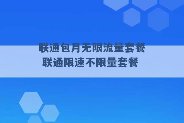 联通包月无限流量套餐 联通限速不限量套餐 -第1张图片-电信联通移动号卡网