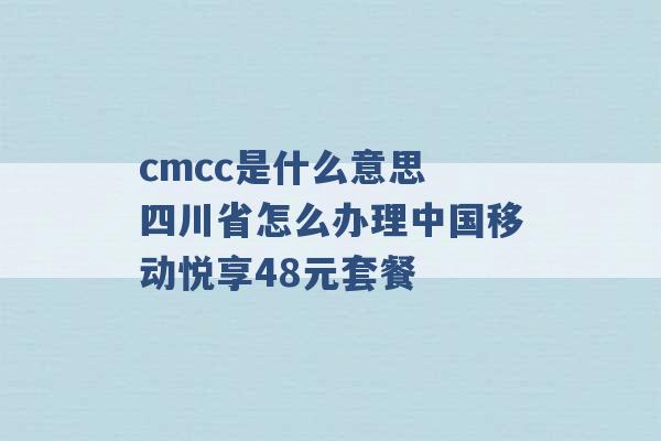 cmcc是什么意思 四川省怎么办理中国移动悦享48元套餐 -第1张图片-电信联通移动号卡网