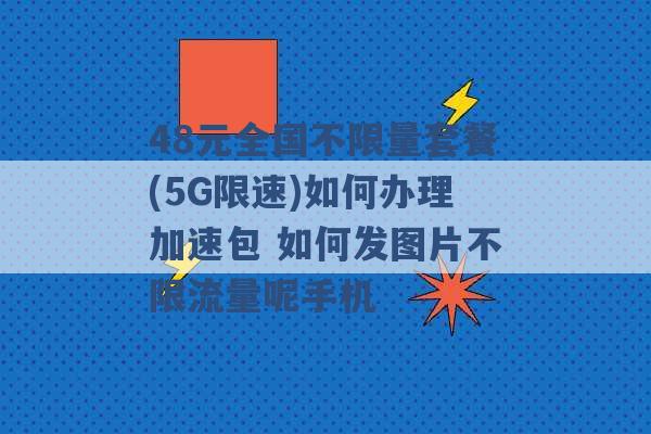 48元全国不限量套餐(5G限速)如何办理加速包 如何发图片不限流量呢手机 -第1张图片-电信联通移动号卡网