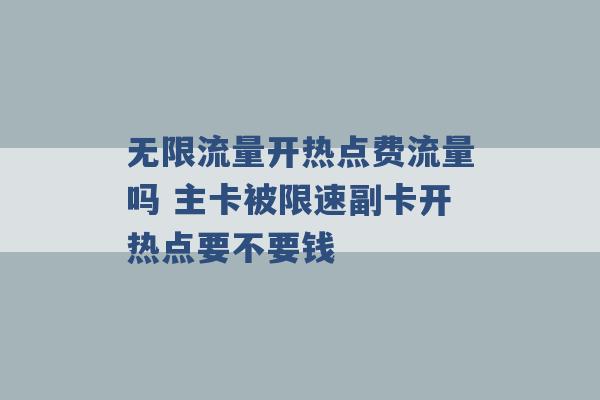 无限流量开热点费流量吗 主卡被限速副卡开热点要不要钱 -第1张图片-电信联通移动号卡网