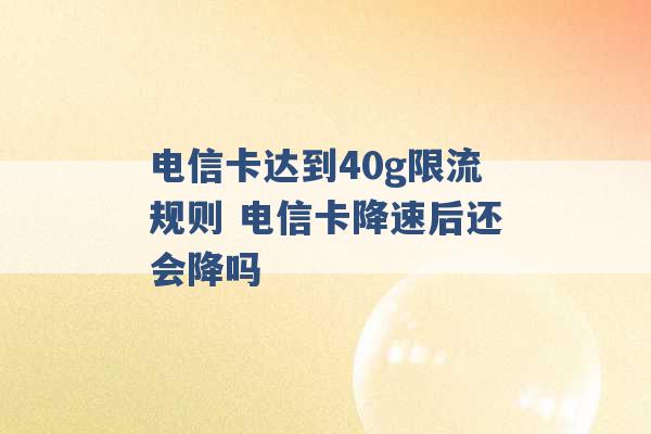 电信卡达到40g限流规则 电信卡降速后还会降吗 -第1张图片-电信联通移动号卡网