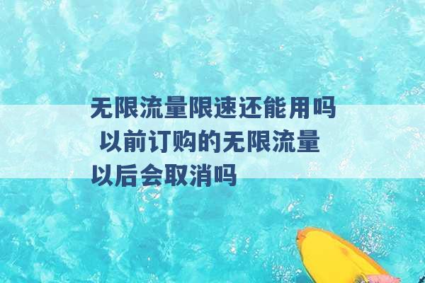 无限流量限速还能用吗 以前订购的无限流量以后会取消吗 -第1张图片-电信联通移动号卡网