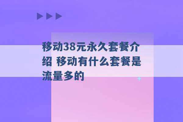 移动38元永久套餐介绍 移动有什么套餐是流量多的 -第1张图片-电信联通移动号卡网