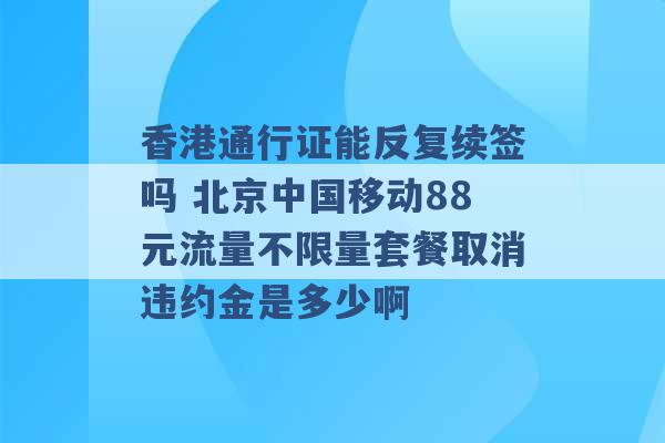 香港通行证能反复续签吗 北京中国移动88元流量不限量套餐取消违约金是多少啊 -第1张图片-电信联通移动号卡网