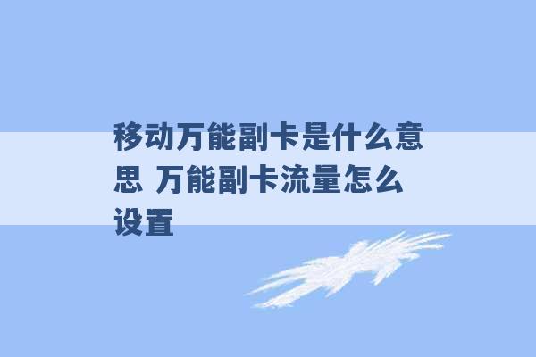 移动万能副卡是什么意思 万能副卡流量怎么设置 -第1张图片-电信联通移动号卡网