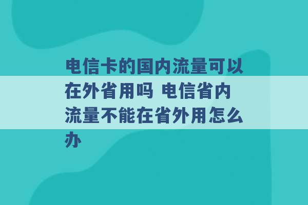 电信卡的国内流量可以在外省用吗 电信省内流量不能在省外用怎么办 -第1张图片-电信联通移动号卡网