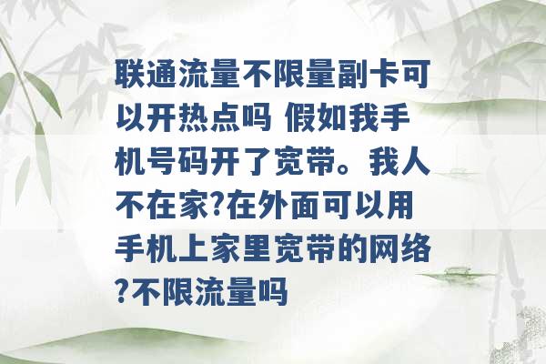 联通流量不限量副卡可以开热点吗 假如我手机号码开了宽带。我人不在家?在外面可以用手机上家里宽带的网络?不限流量吗 -第1张图片-电信联通移动号卡网